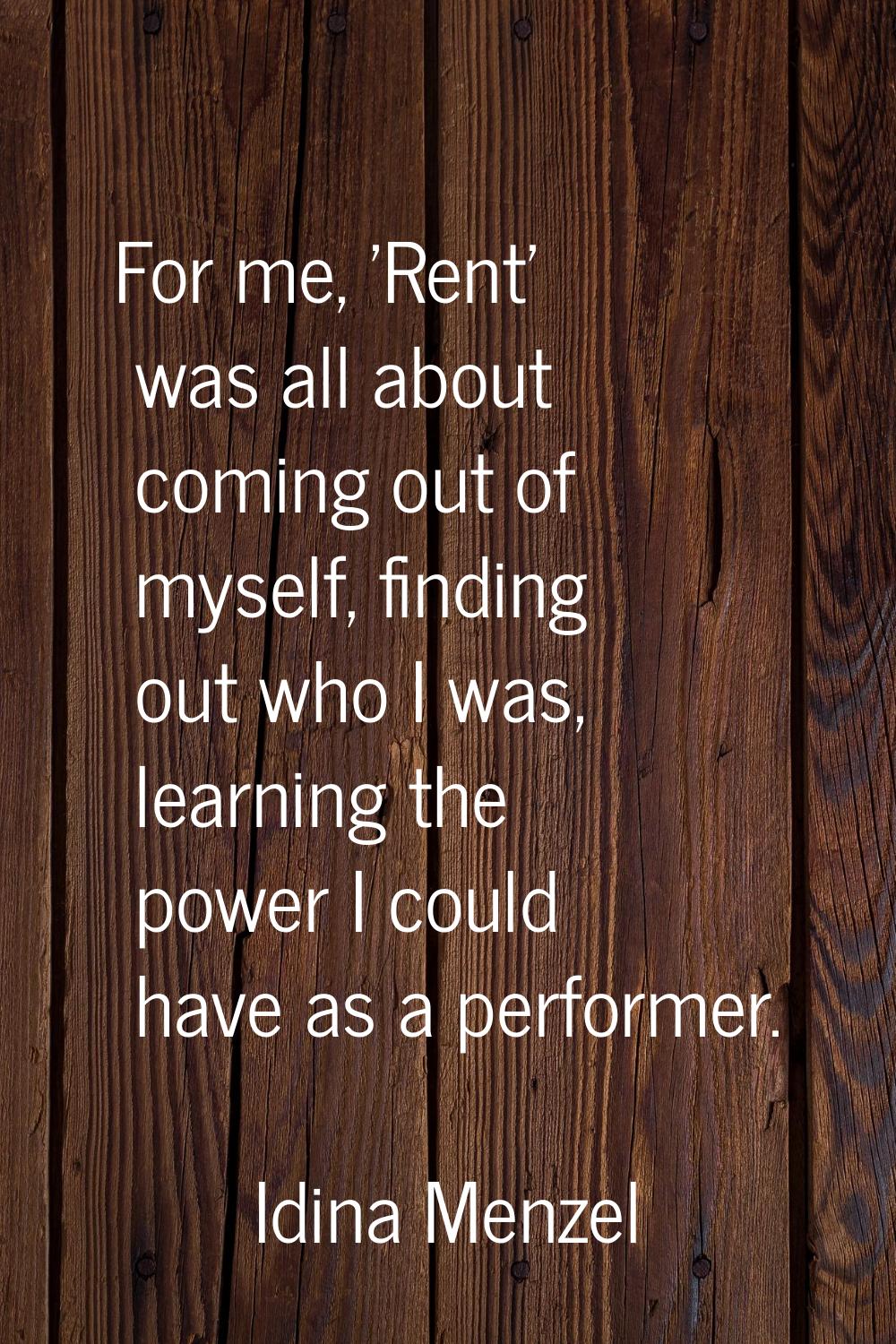 For me, 'Rent' was all about coming out of myself, finding out who I was, learning the power I coul