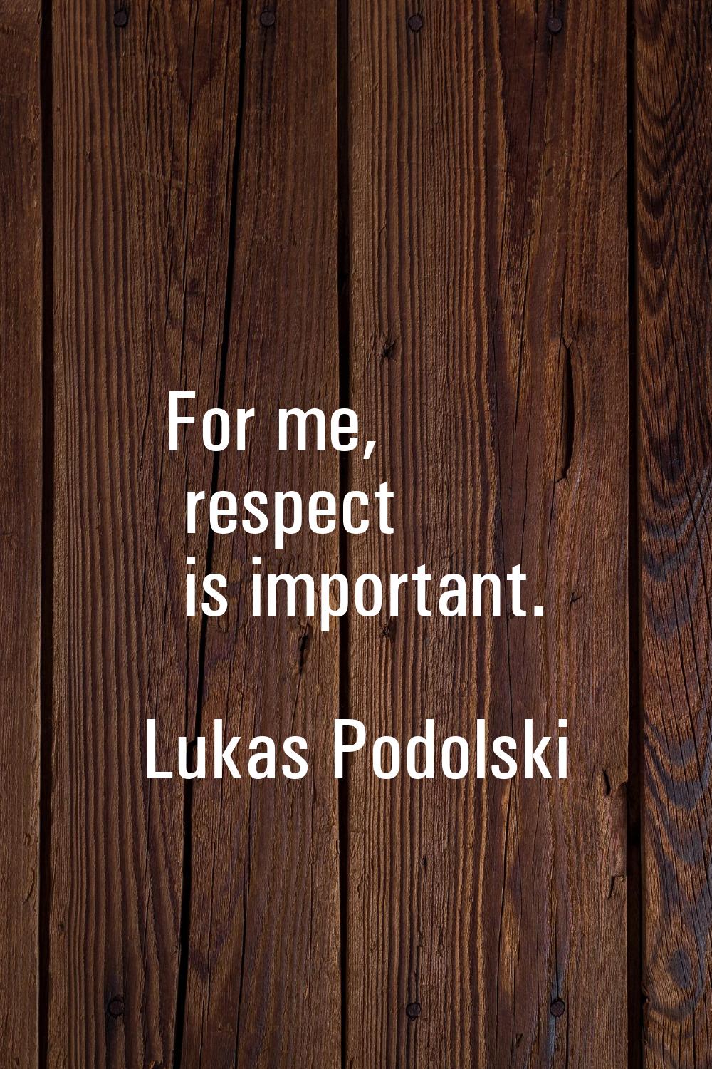 For me, respect is important.