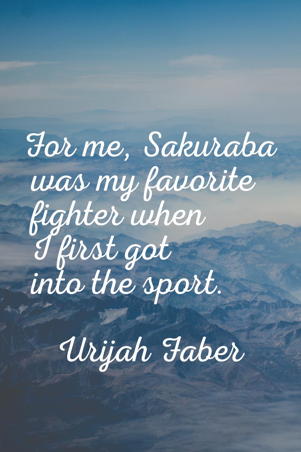 For me, Sakuraba was my favorite fighter when I first got into the sport.