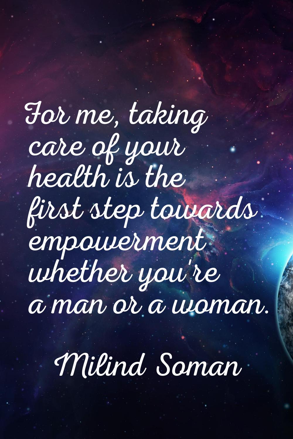 For me, taking care of your health is the first step towards empowerment whether you're a man or a 