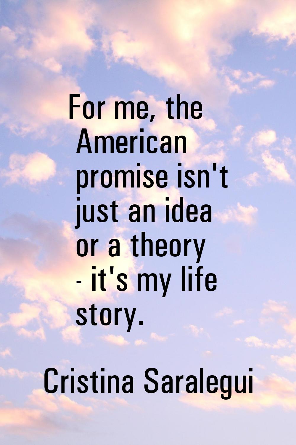 For me, the American promise isn't just an idea or a theory - it's my life story.