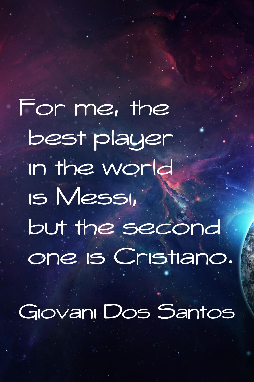 For me, the best player in the world is Messi, but the second one is Cristiano.