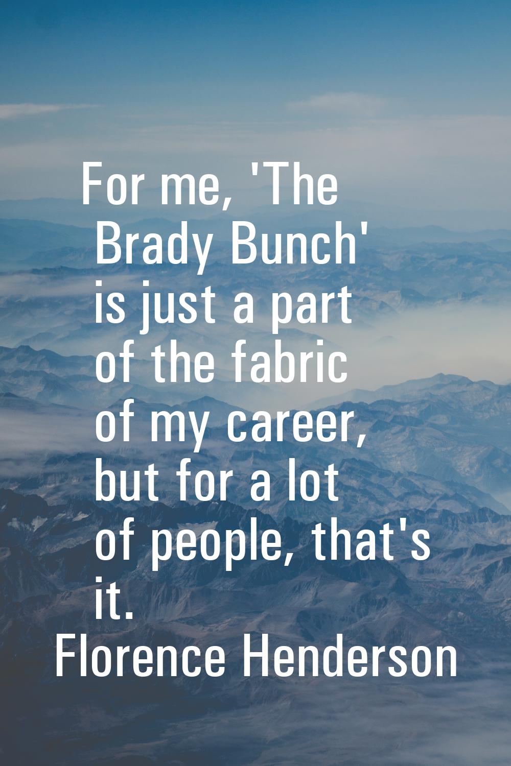 For me, 'The Brady Bunch' is just a part of the fabric of my career, but for a lot of people, that'