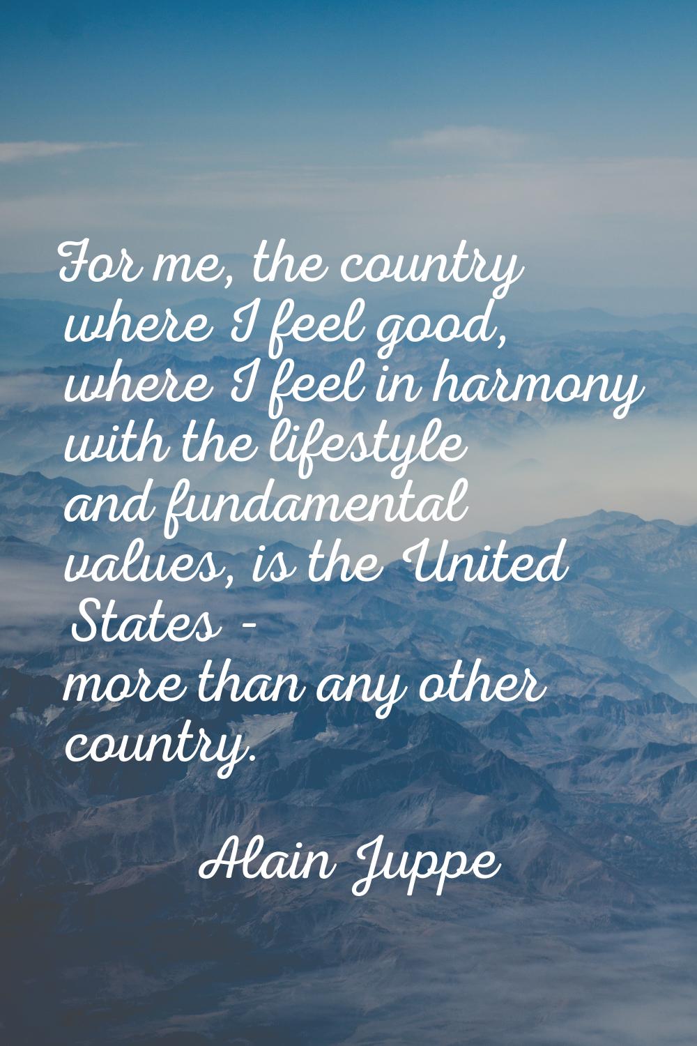 For me, the country where I feel good, where I feel in harmony with the lifestyle and fundamental v