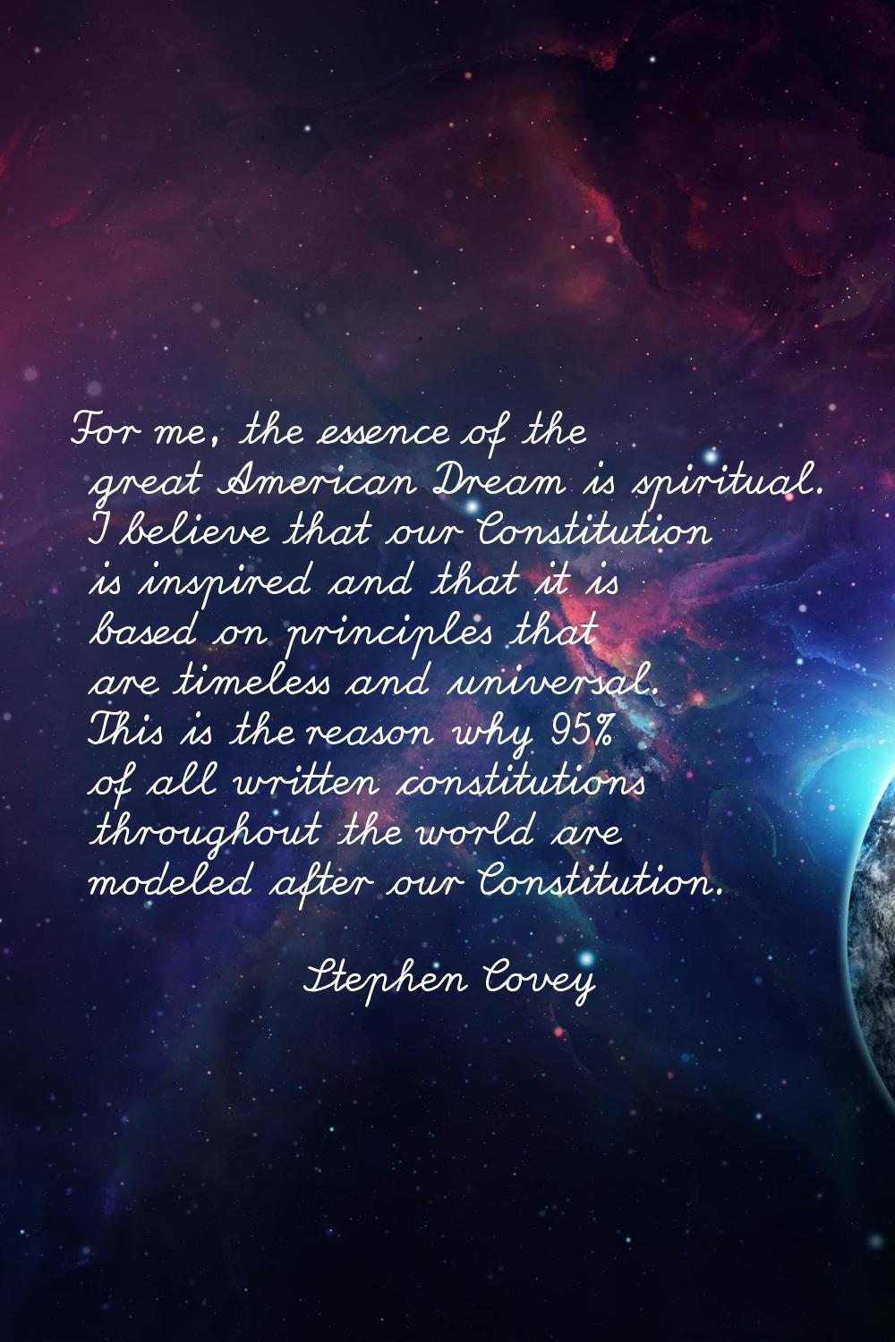 For me, the essence of the great American Dream is spiritual. I believe that our Constitution is in