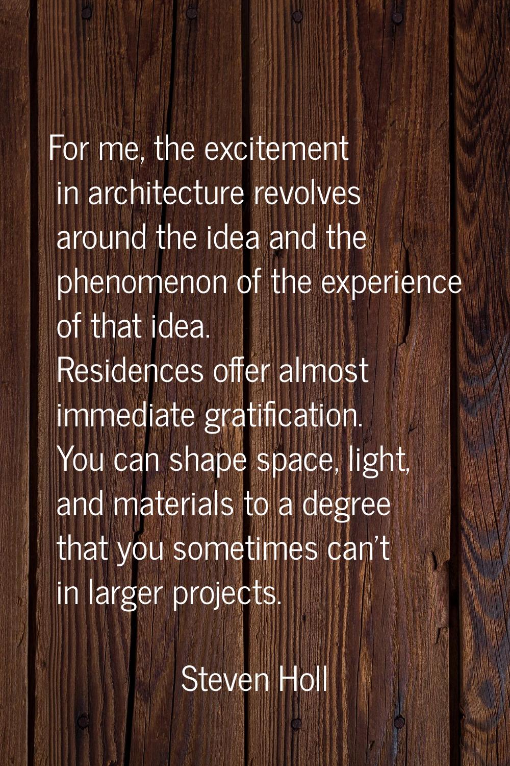 For me, the excitement in architecture revolves around the idea and the phenomenon of the experienc