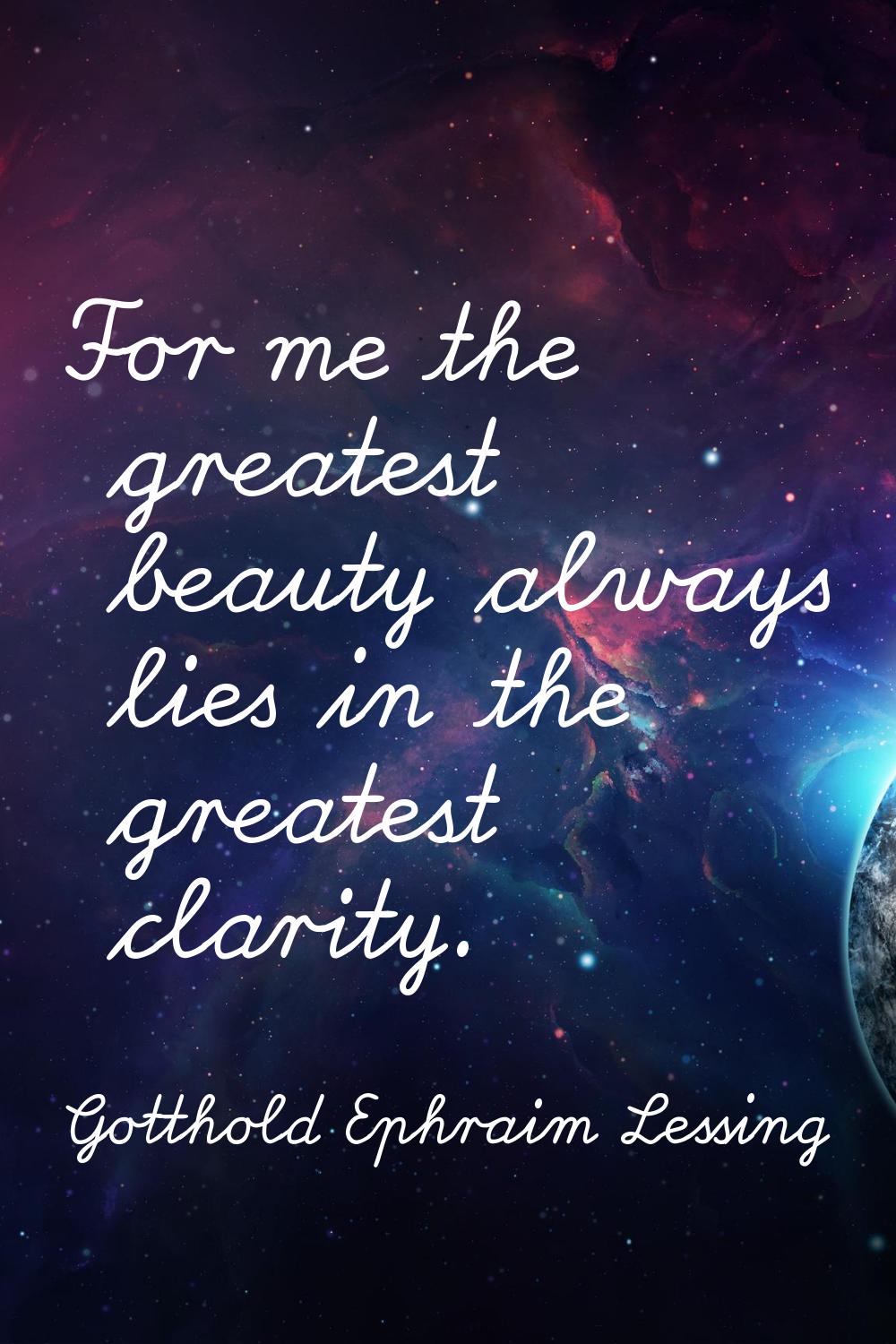 For me the greatest beauty always lies in the greatest clarity.