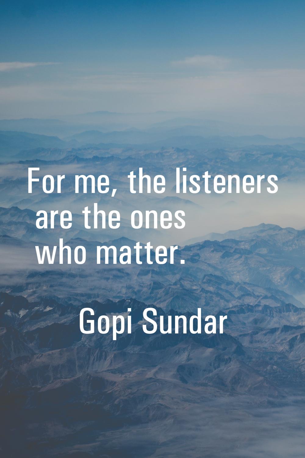 For me, the listeners are the ones who matter.