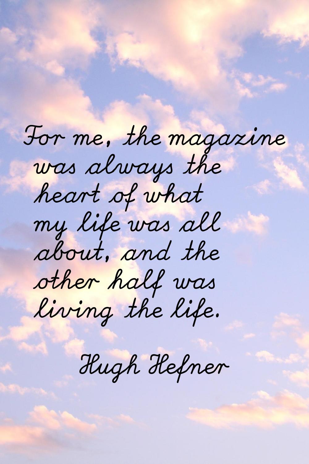 For me, the magazine was always the heart of what my life was all about, and the other half was liv