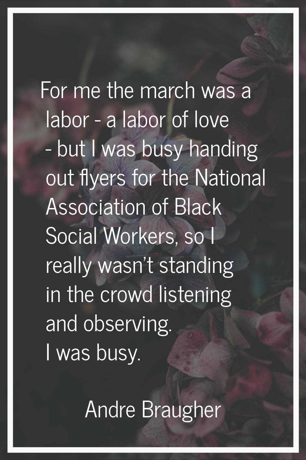 For me the march was a labor - a labor of love - but I was busy handing out flyers for the National