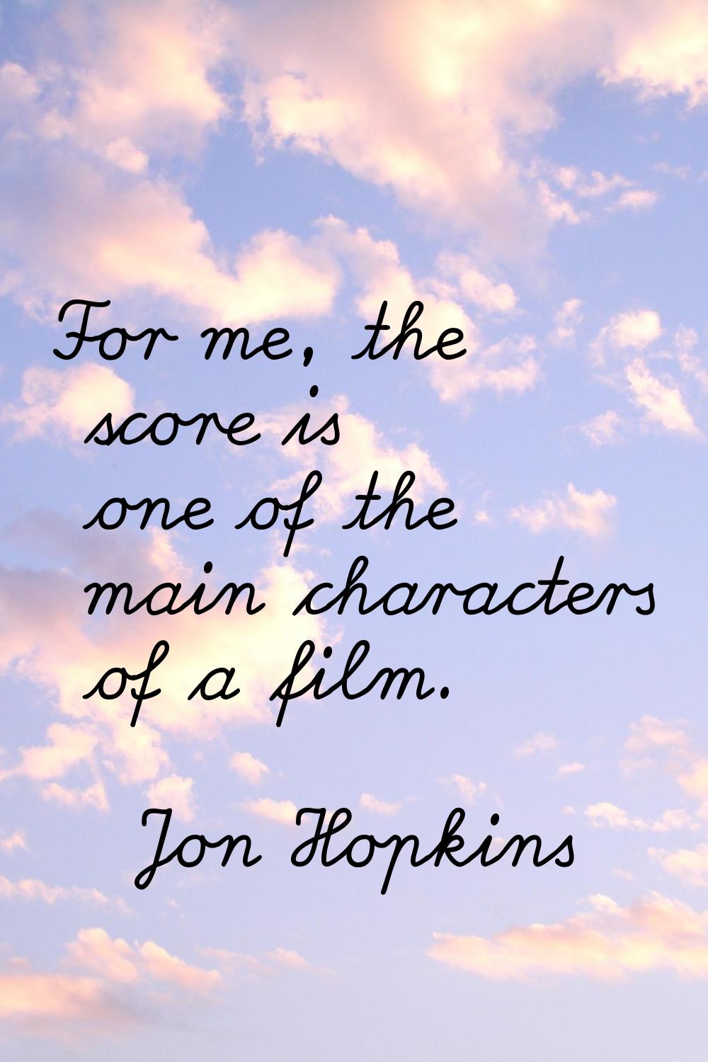 For me, the score is one of the main characters of a film.