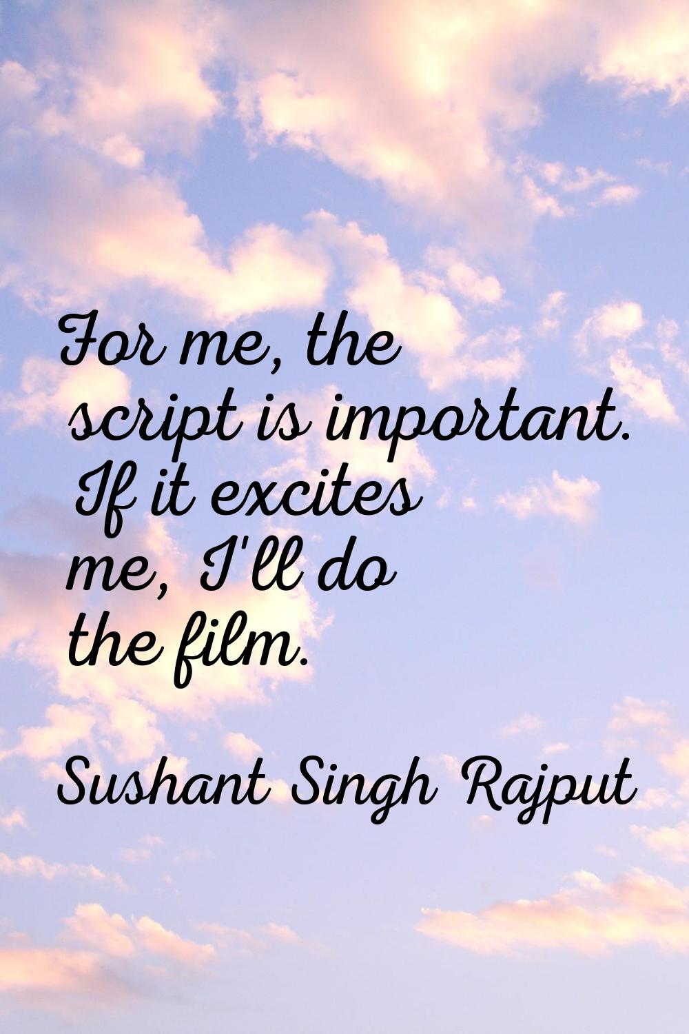 For me, the script is important. If it excites me, I'll do the film.