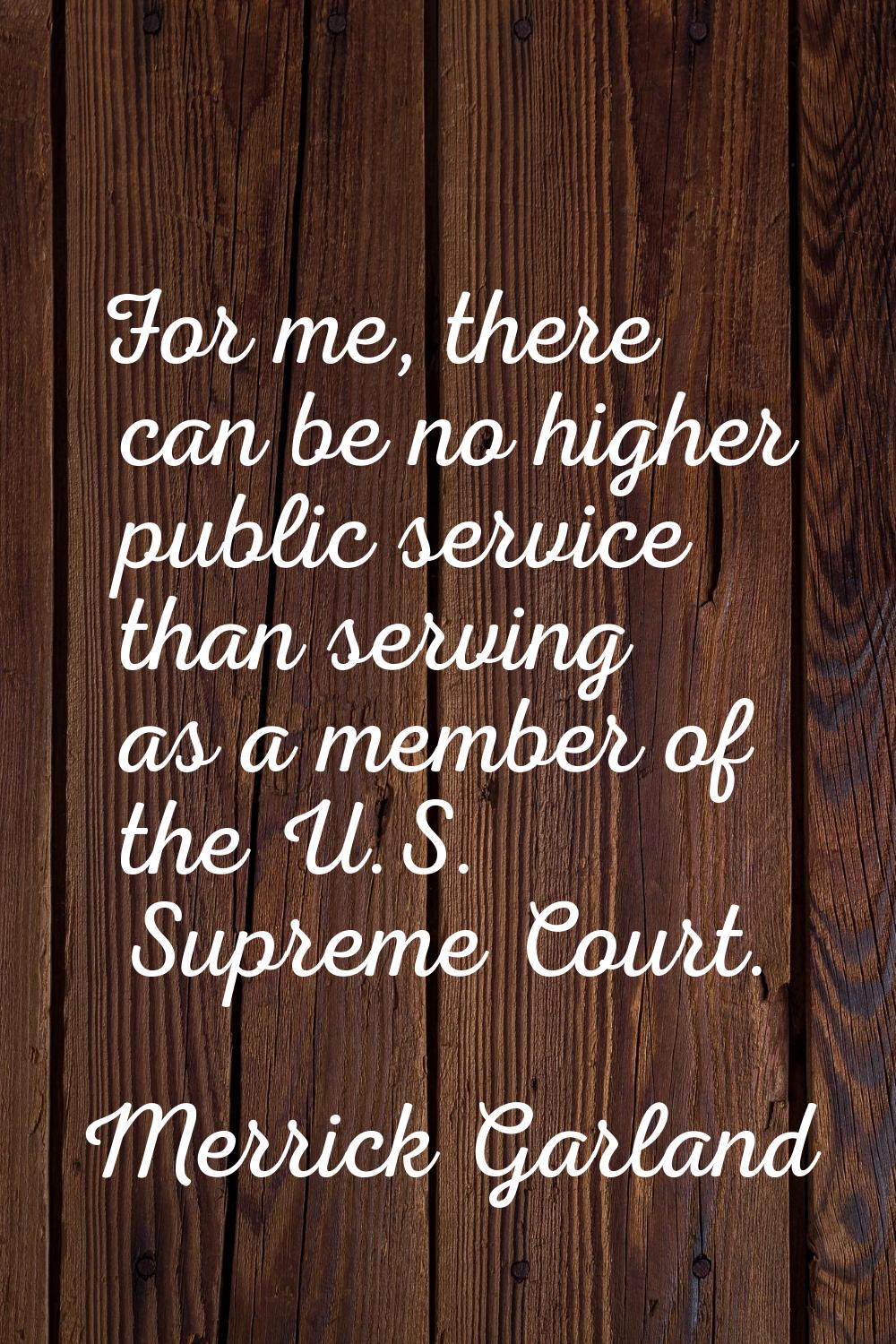 For me, there can be no higher public service than serving as a member of the U.S. Supreme Court.