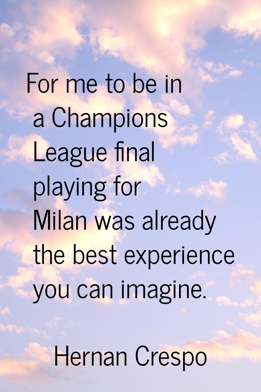 For me to be in a Champions League final playing for Milan was already the best experience you can 