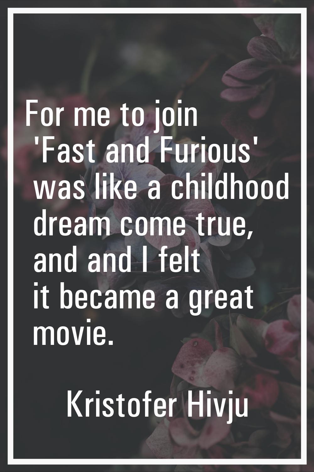 For me to join 'Fast and Furious' was like a childhood dream come true, and and I felt it became a 