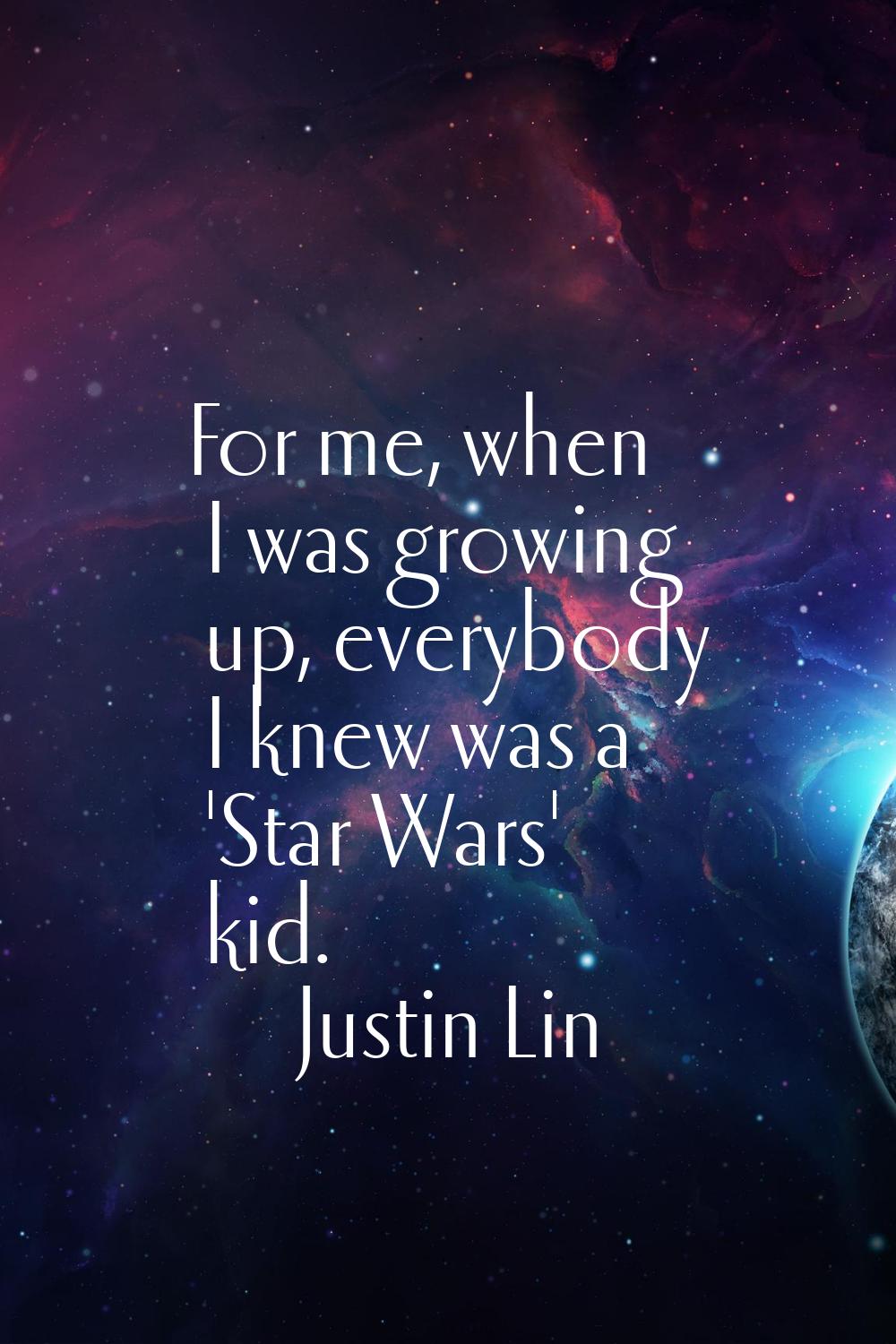 For me, when I was growing up, everybody I knew was a 'Star Wars' kid.