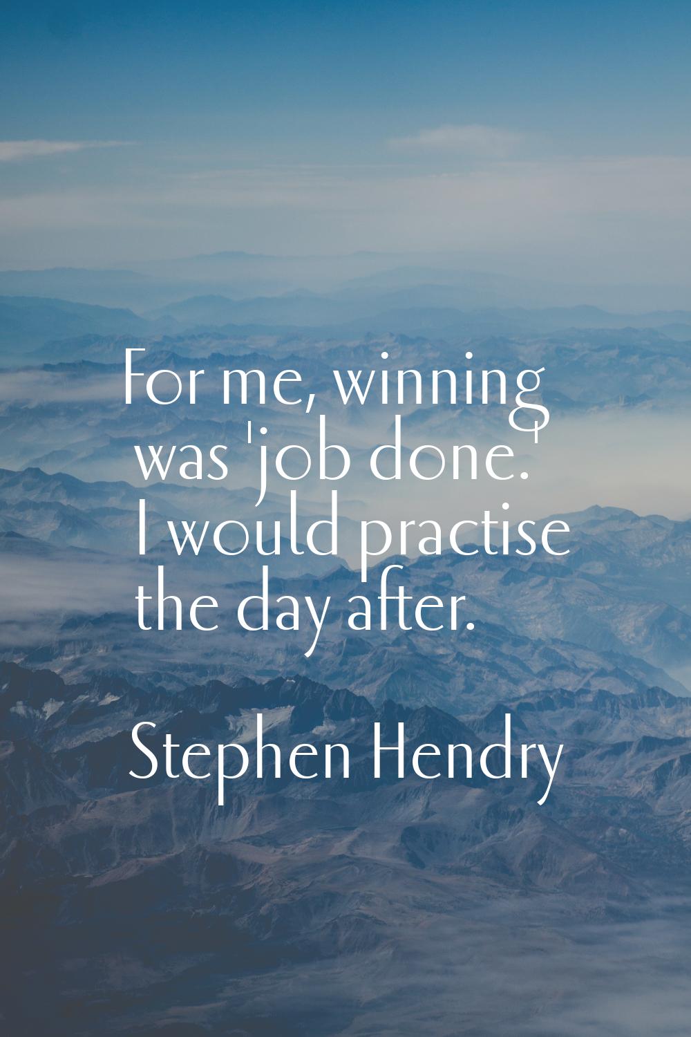 For me, winning was 'job done.' I would practise the day after.