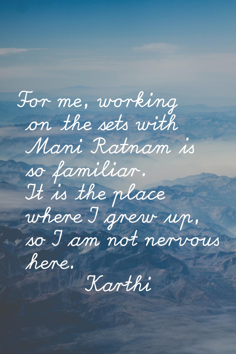 For me, working on the sets with Mani Ratnam is so familiar. It is the place where I grew up, so I 