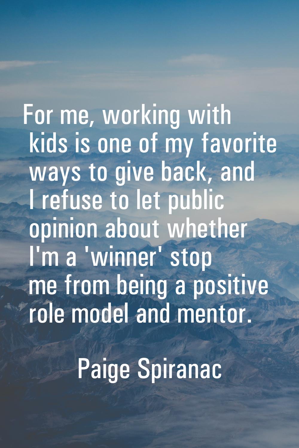 For me, working with kids is one of my favorite ways to give back, and I refuse to let public opini