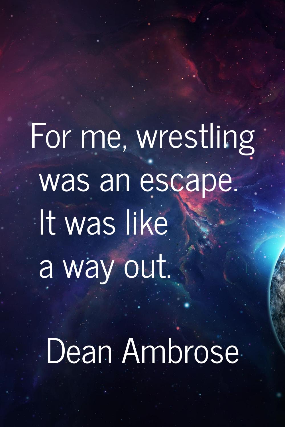 For me, wrestling was an escape. It was like a way out.