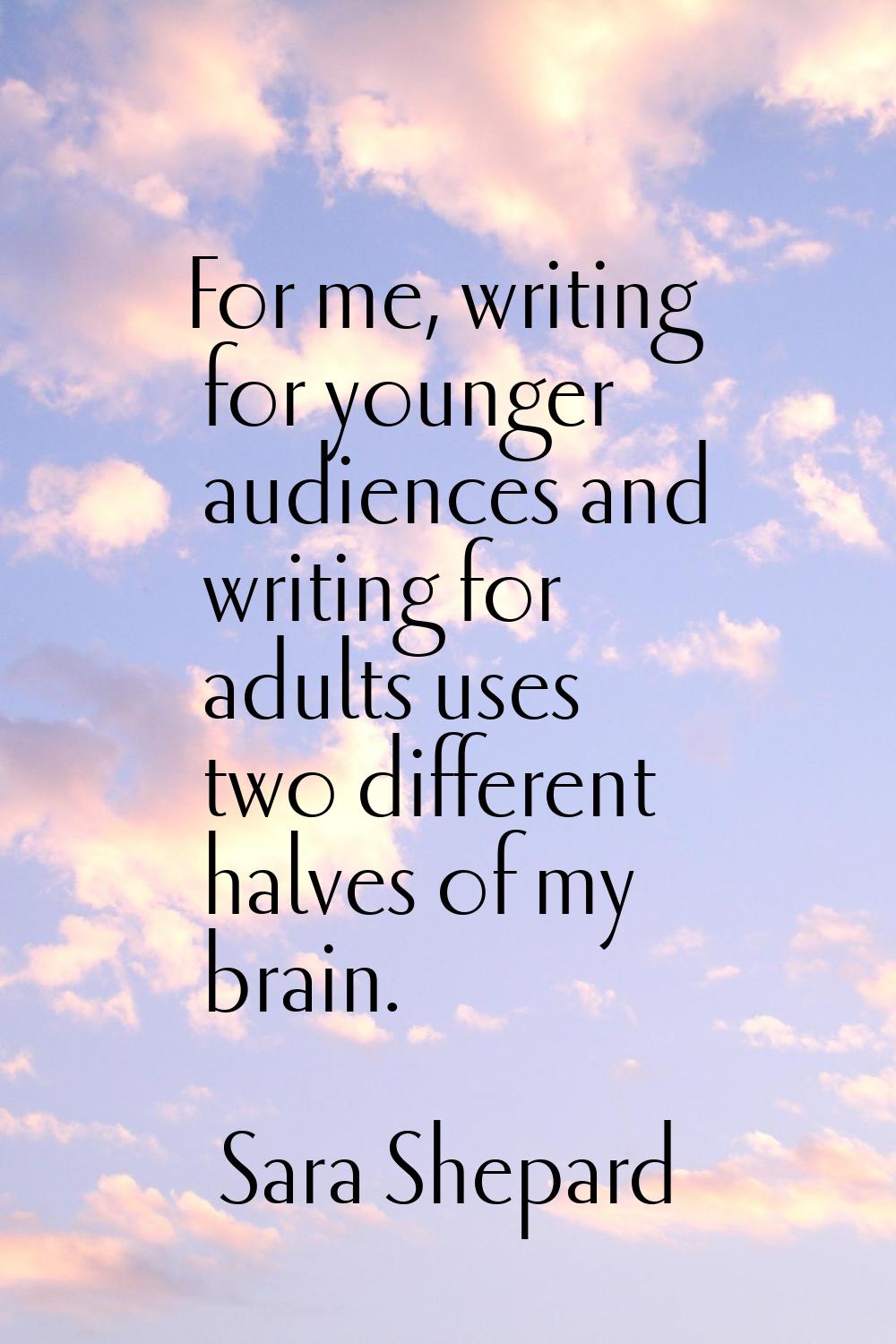 For me, writing for younger audiences and writing for adults uses two different halves of my brain.