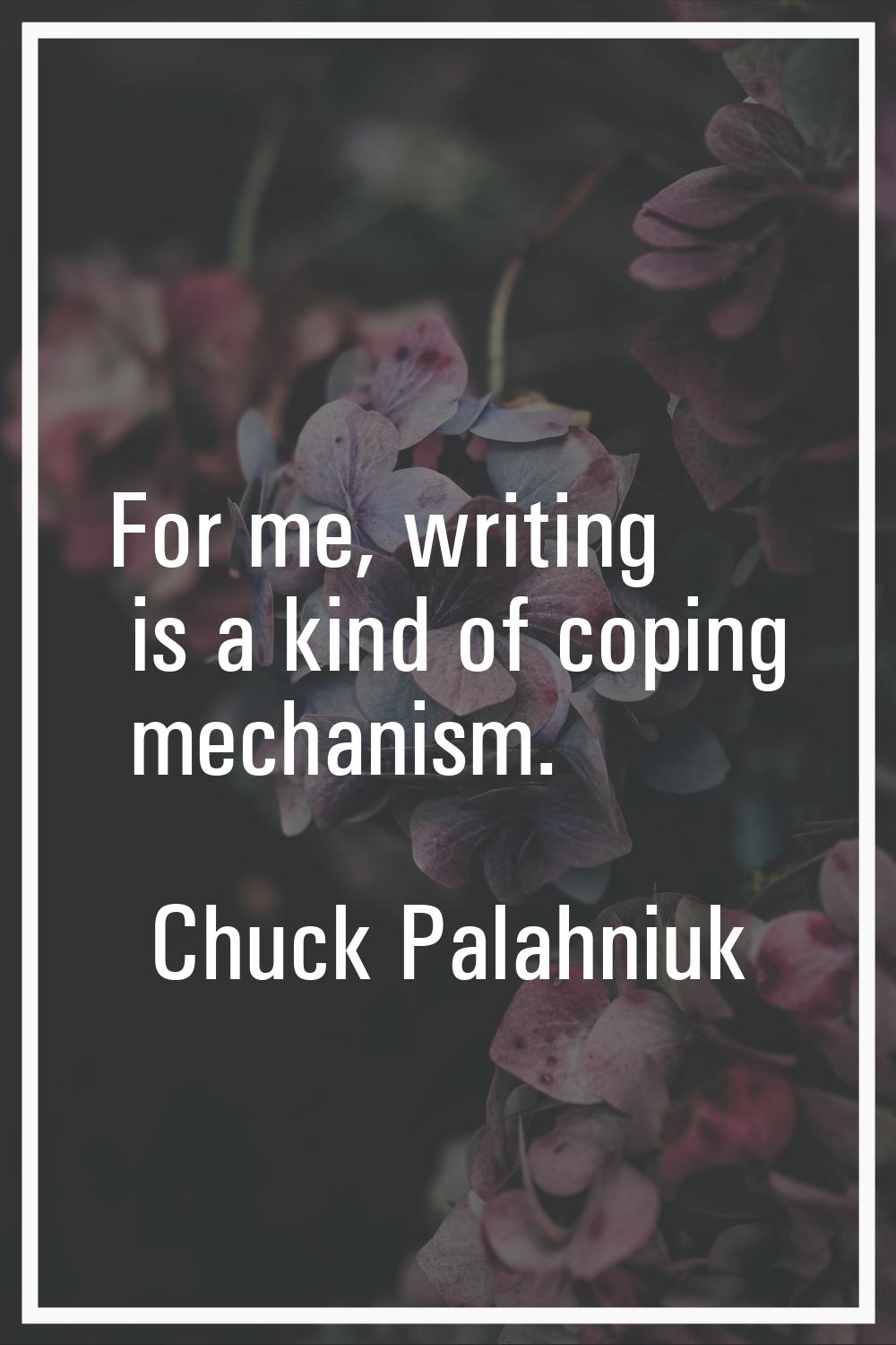 For me, writing is a kind of coping mechanism.