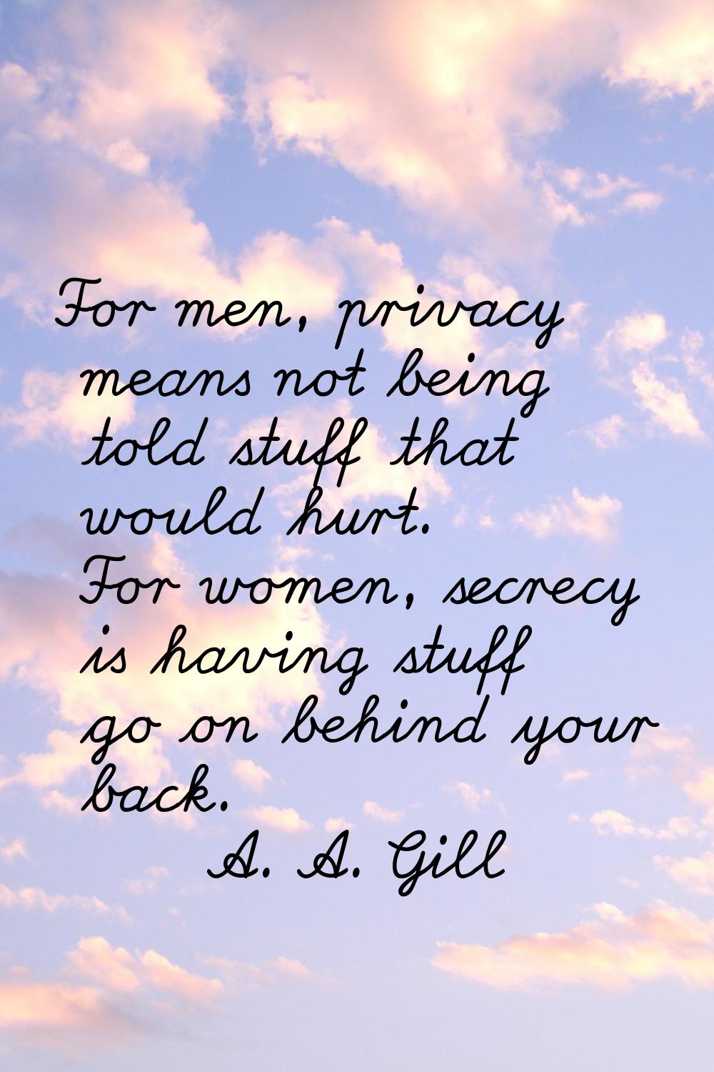 For men, privacy means not being told stuff that would hurt. For women, secrecy is having stuff go 
