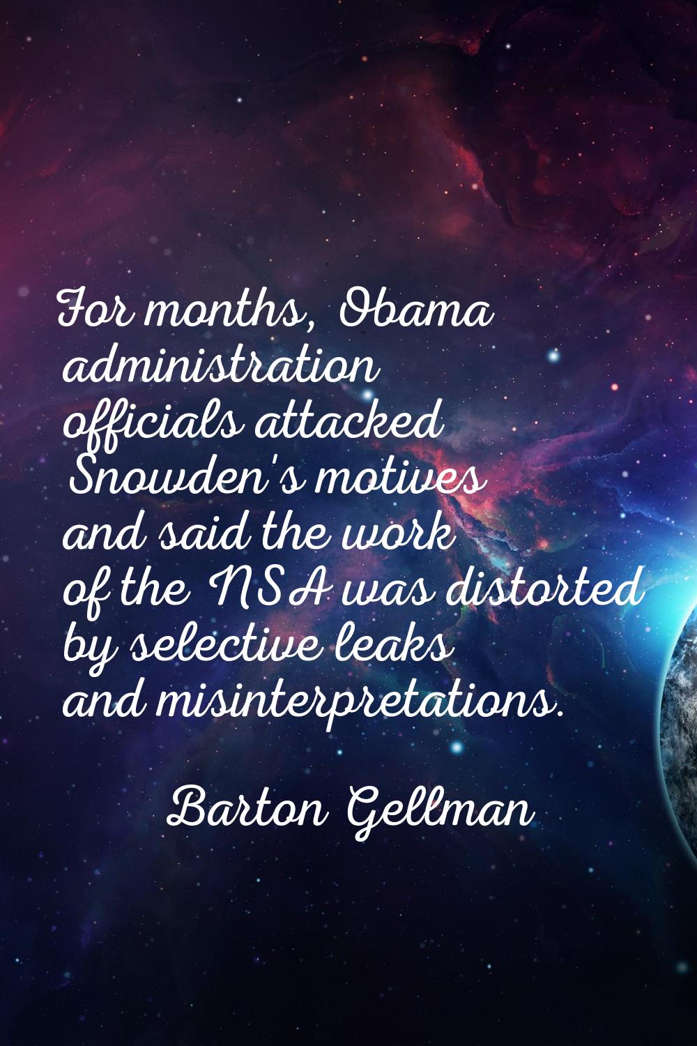 For months, Obama administration officials attacked Snowden's motives and said the work of the NSA 
