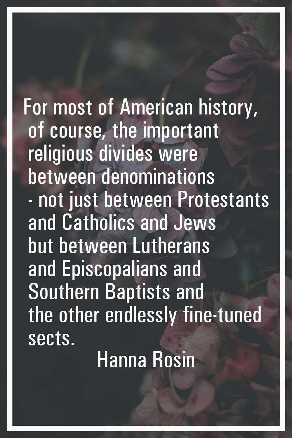 For most of American history, of course, the important religious divides were between denominations