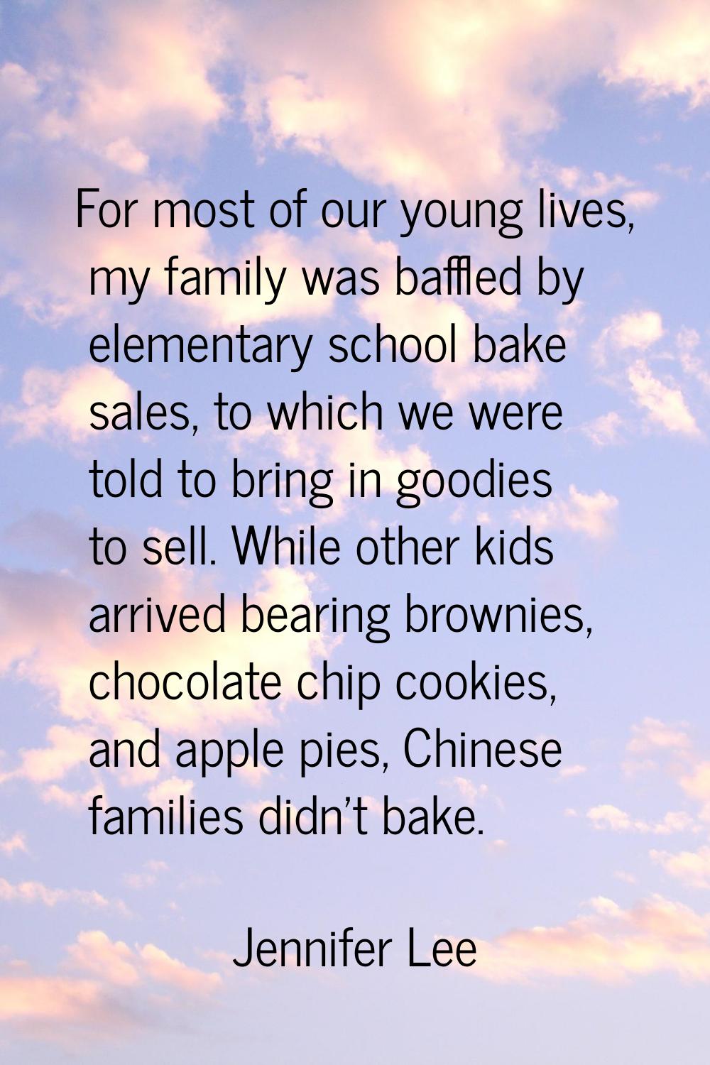 For most of our young lives, my family was baffled by elementary school bake sales, to which we wer