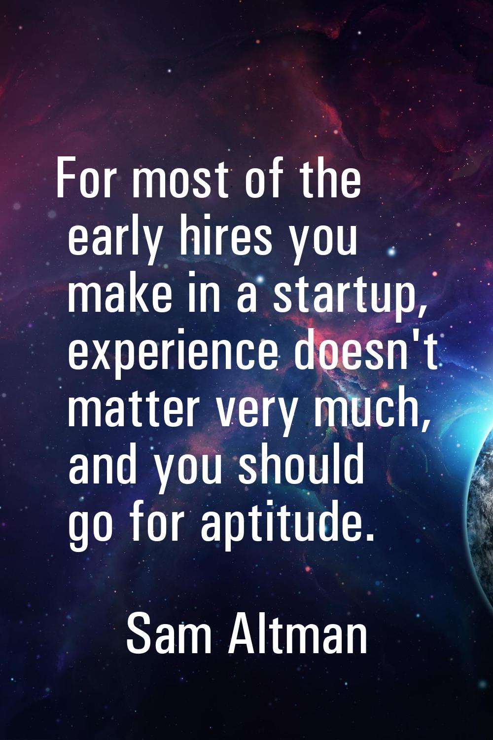 For most of the early hires you make in a startup, experience doesn't matter very much, and you sho