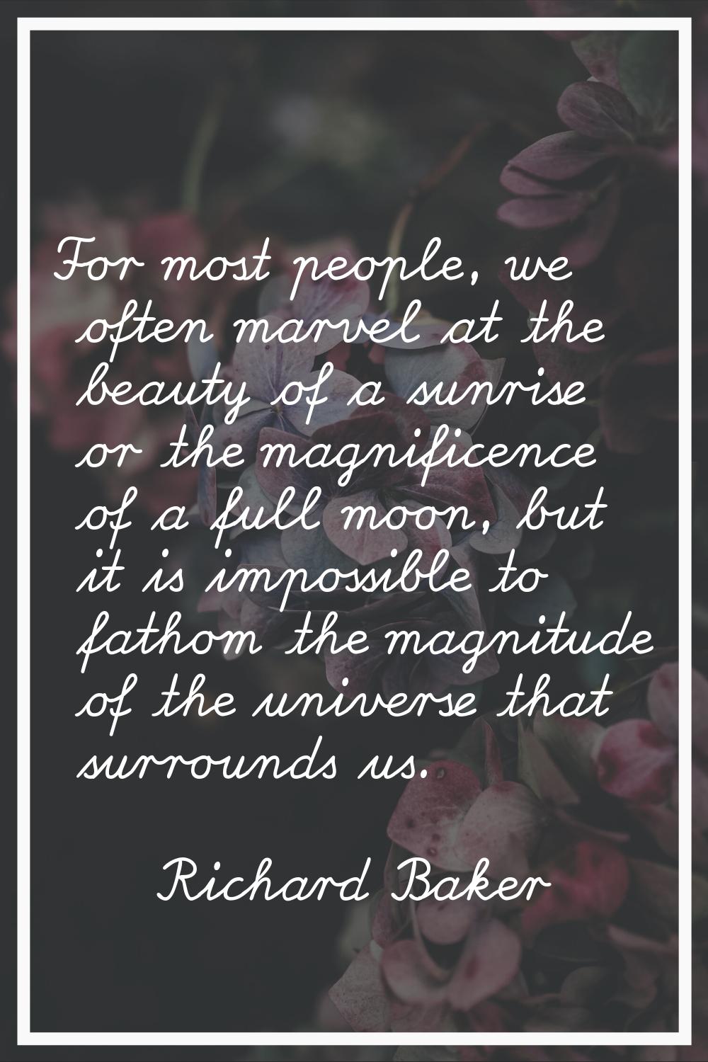 For most people, we often marvel at the beauty of a sunrise or the magnificence of a full moon, but