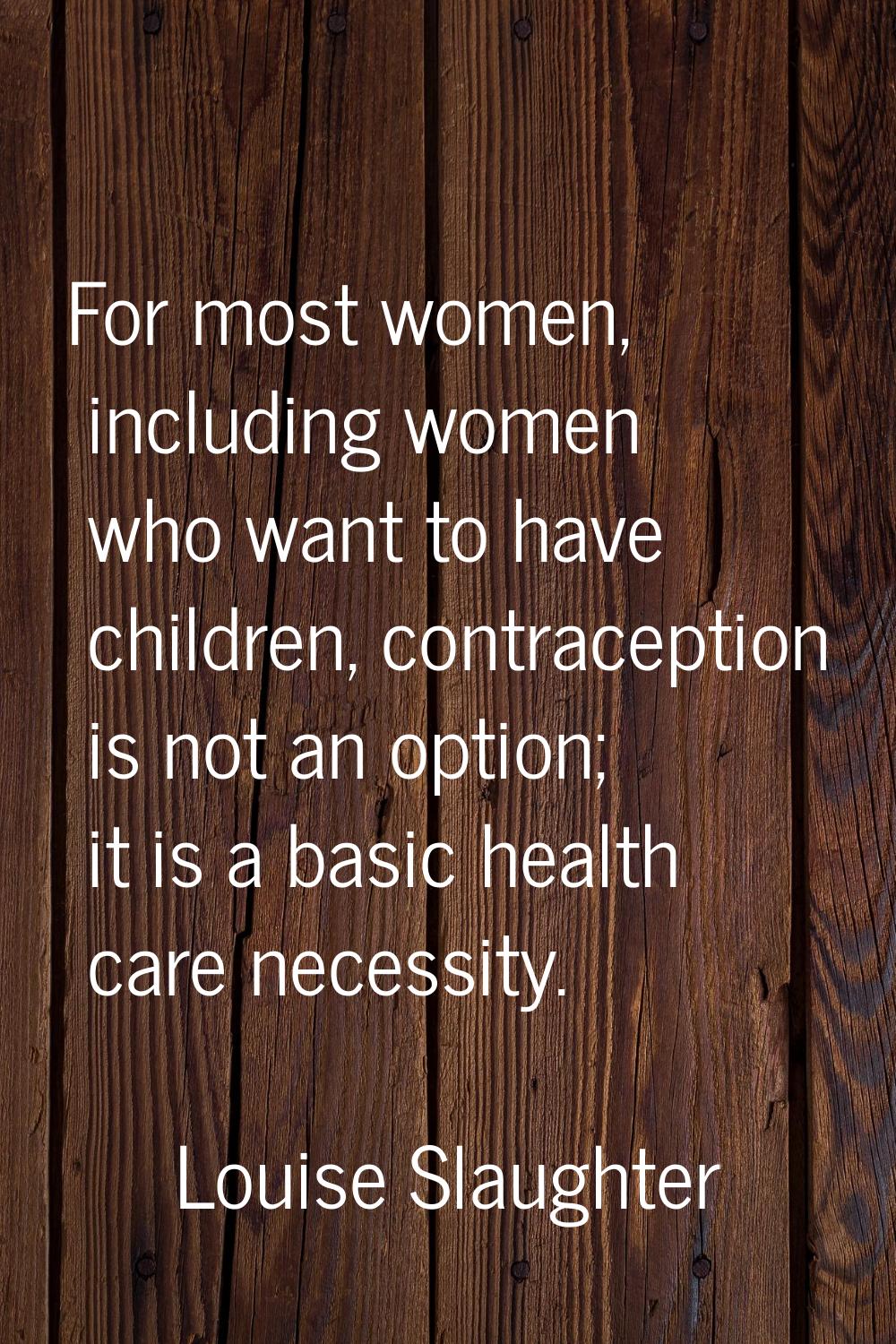 For most women, including women who want to have children, contraception is not an option; it is a 