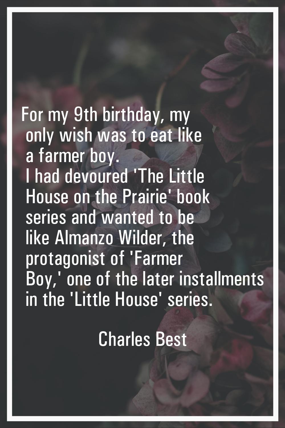 For my 9th birthday, my only wish was to eat like a farmer boy. I had devoured 'The Little House on