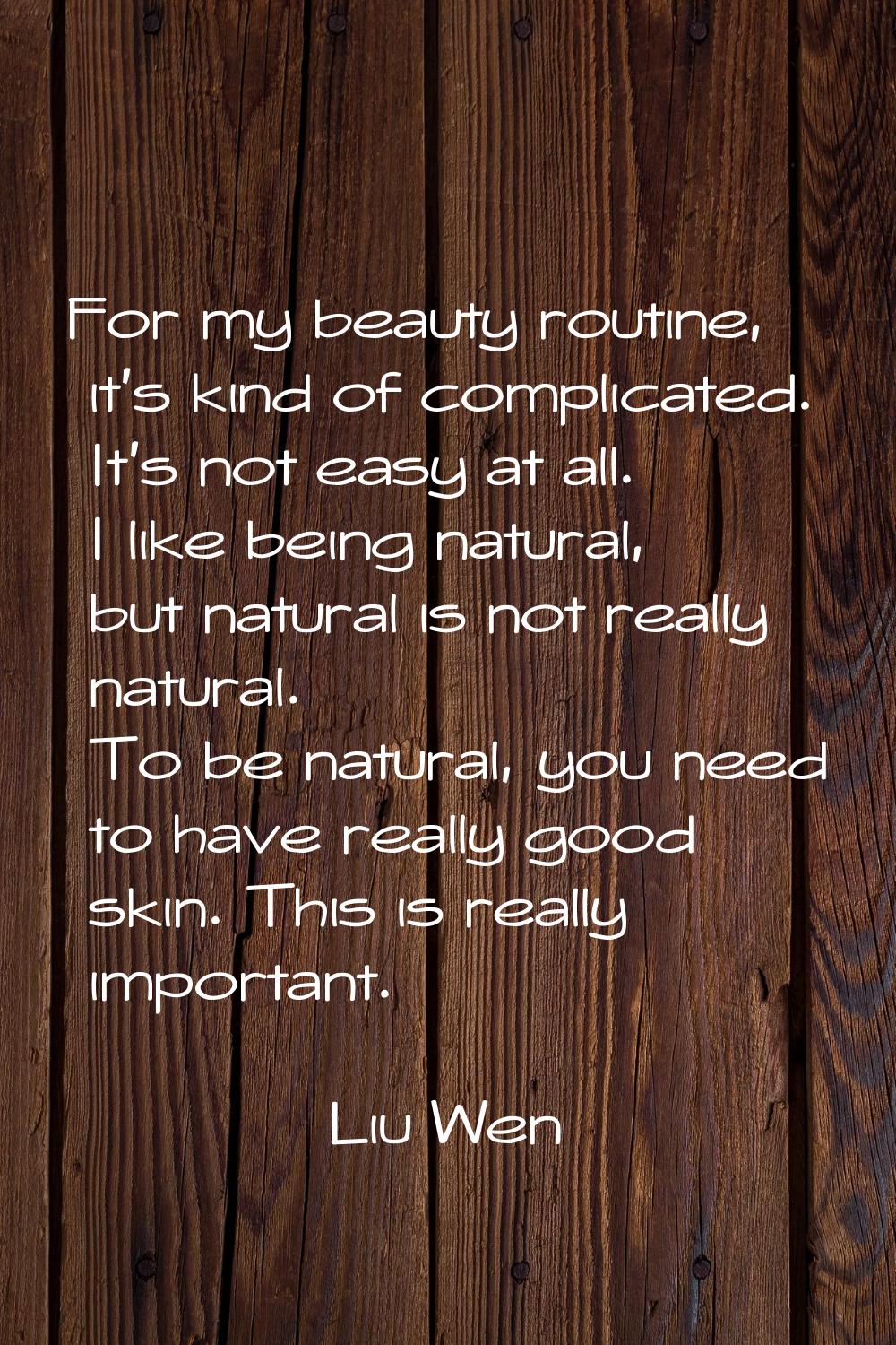 For my beauty routine, it's kind of complicated. It's not easy at all. I like being natural, but na