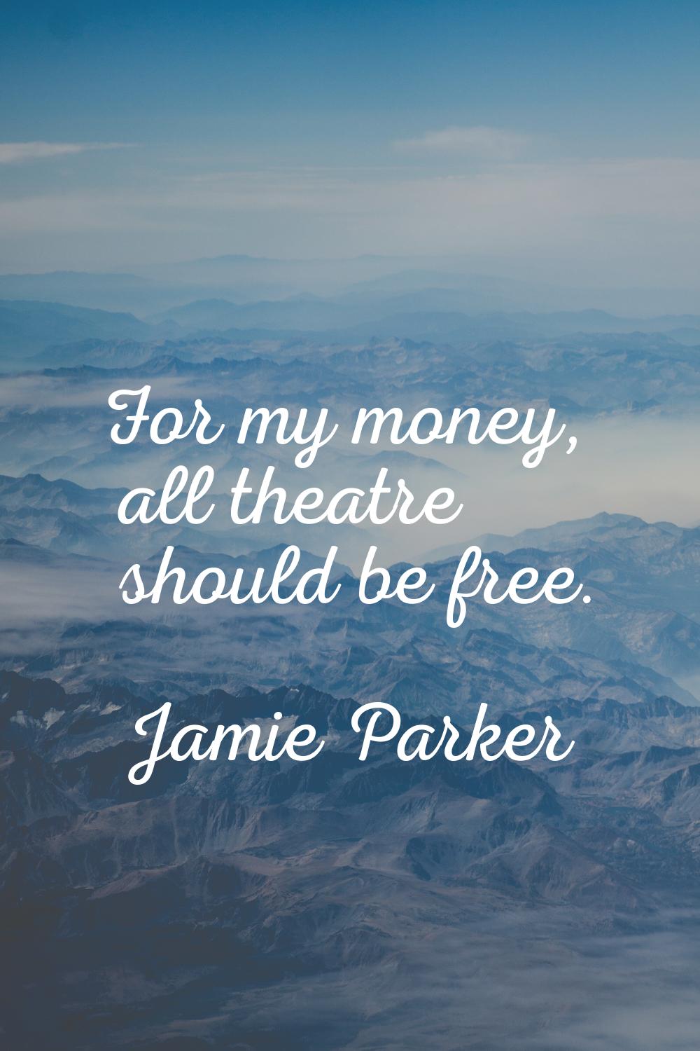 For my money, all theatre should be free.