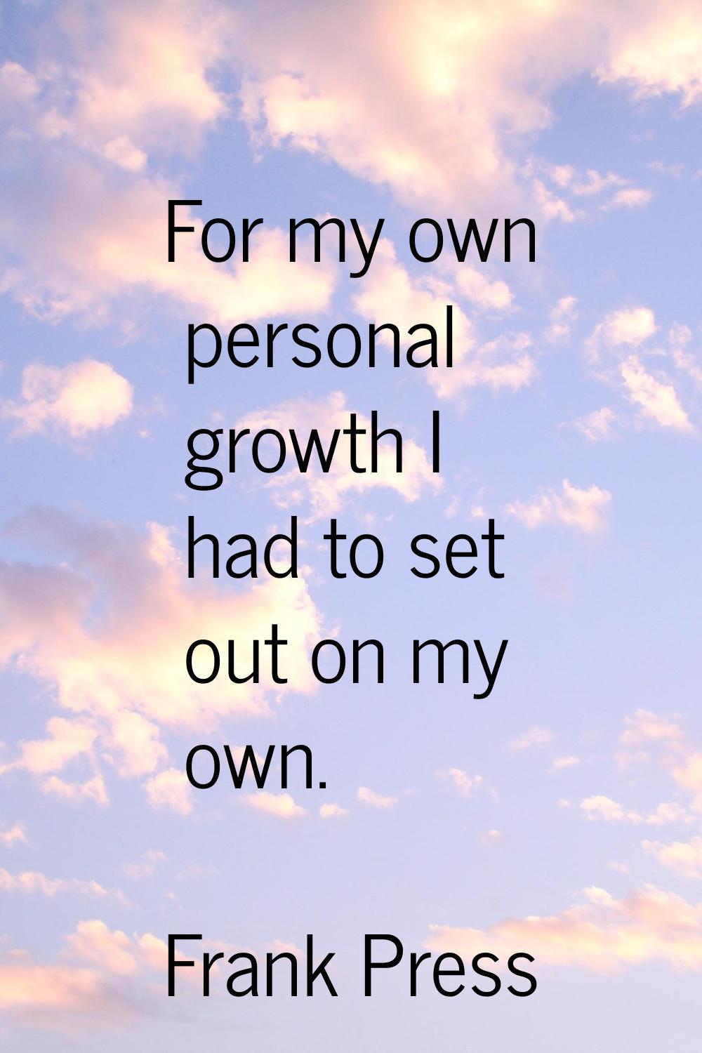 For my own personal growth I had to set out on my own.