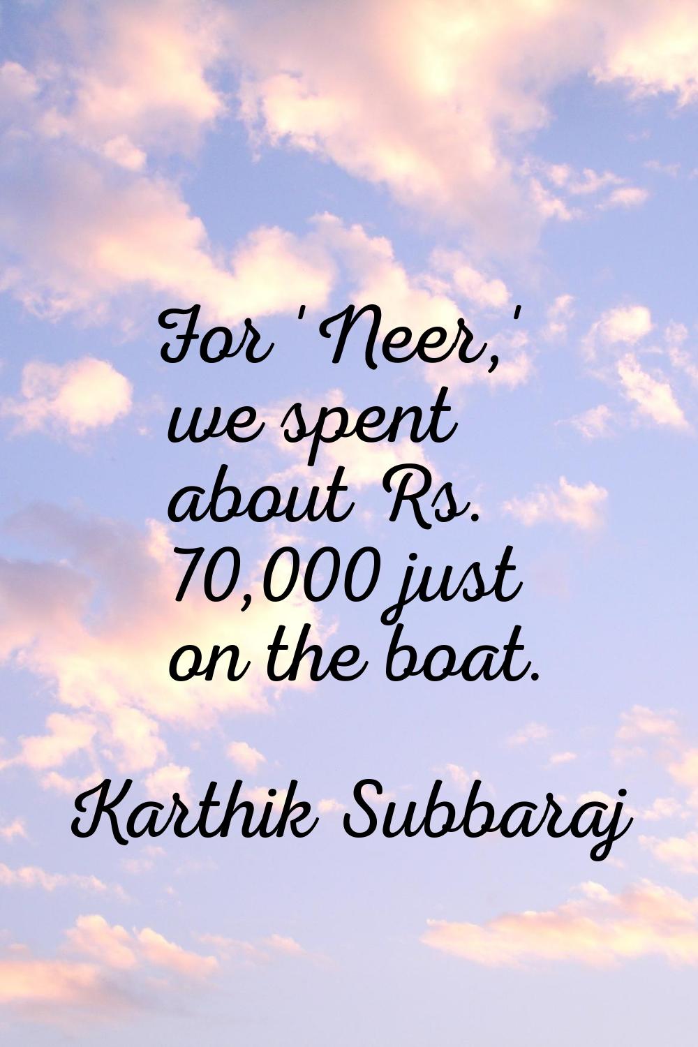 For 'Neer,' we spent about Rs. 70,000 just on the boat.