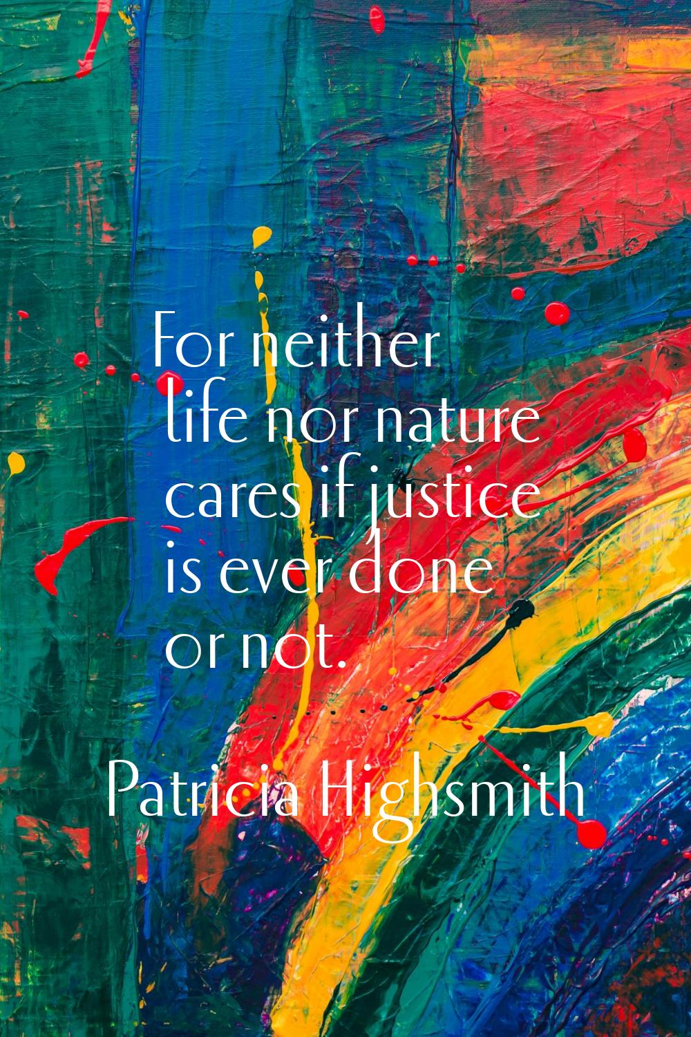 For neither life nor nature cares if justice is ever done or not.
