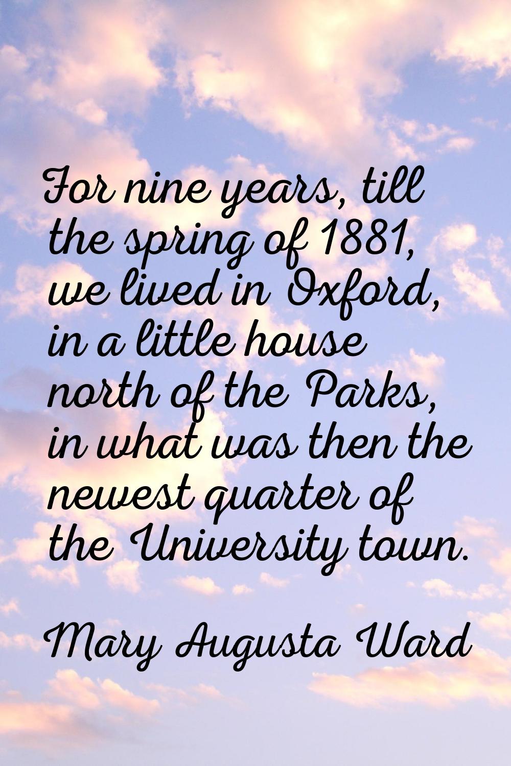 For nine years, till the spring of 1881, we lived in Oxford, in a little house north of the Parks, 