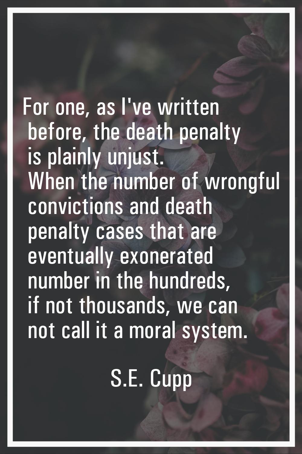 For one, as I've written before, the death penalty is plainly unjust. When the number of wrongful c
