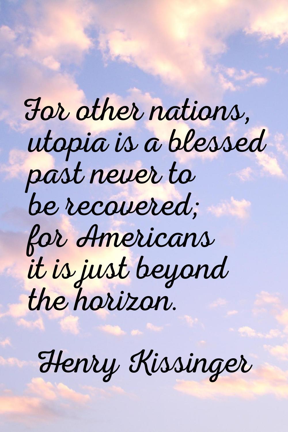 For other nations, utopia is a blessed past never to be recovered; for Americans it is just beyond 