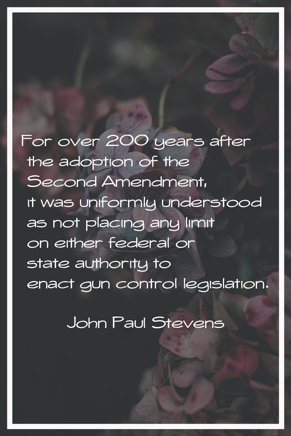 For over 200 years after the adoption of the Second Amendment, it was uniformly understood as not p