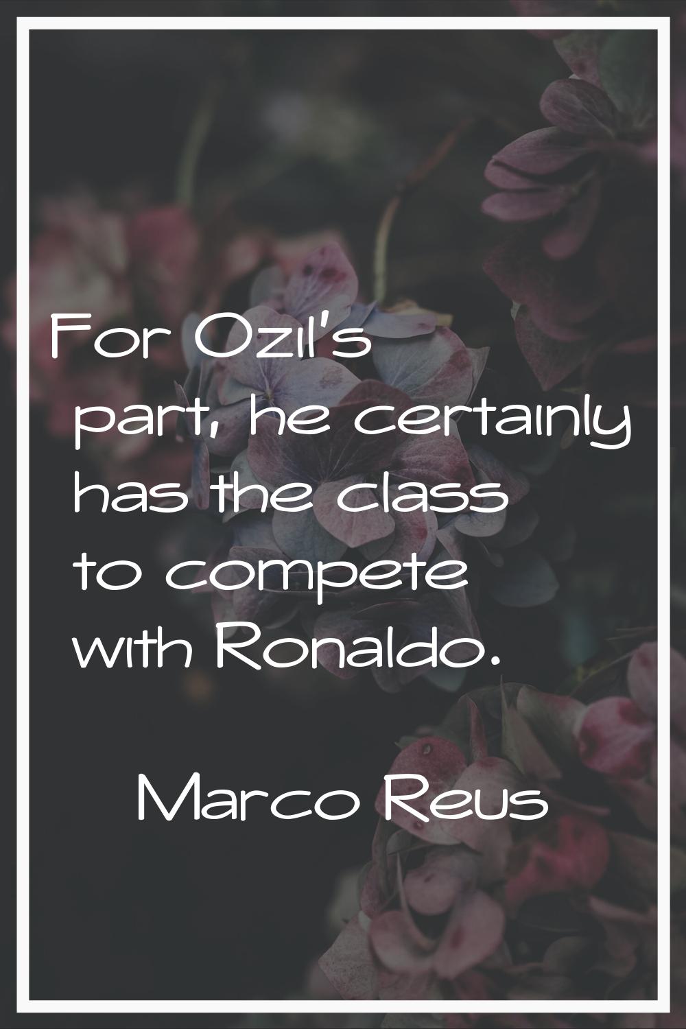 For Ozil's part, he certainly has the class to compete with Ronaldo.