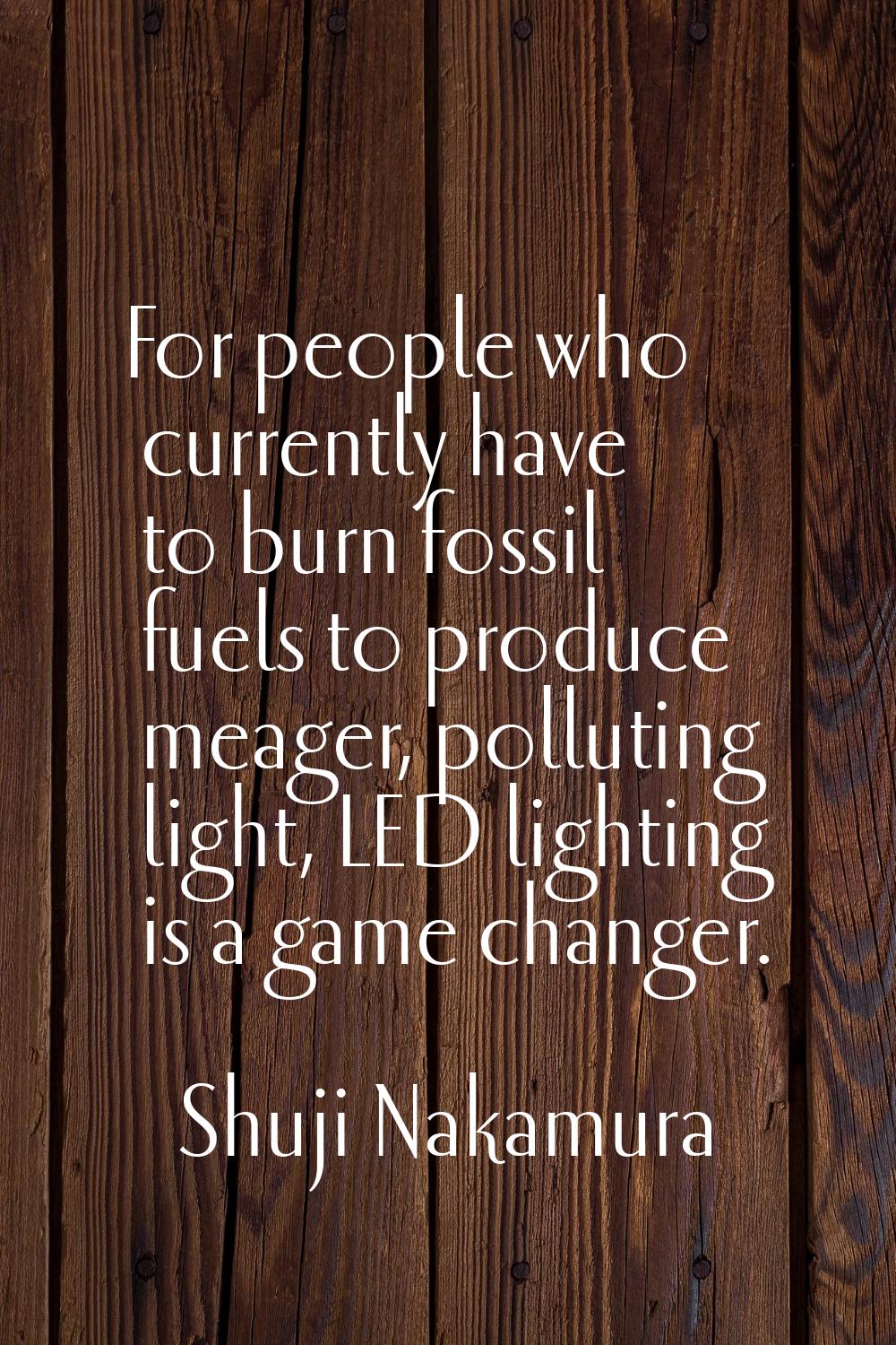 For people who currently have to burn fossil fuels to produce meager, polluting light, LED lighting