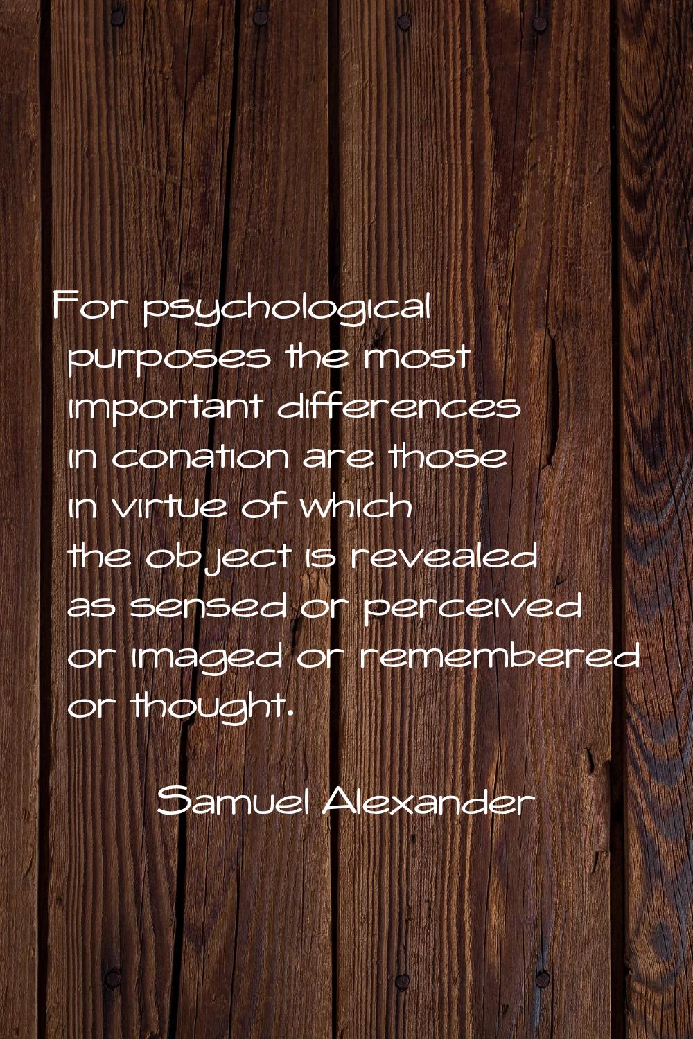 For psychological purposes the most important differences in conation are those in virtue of which 