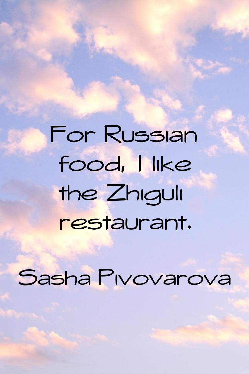 For Russian food, I like the Zhiguli restaurant.