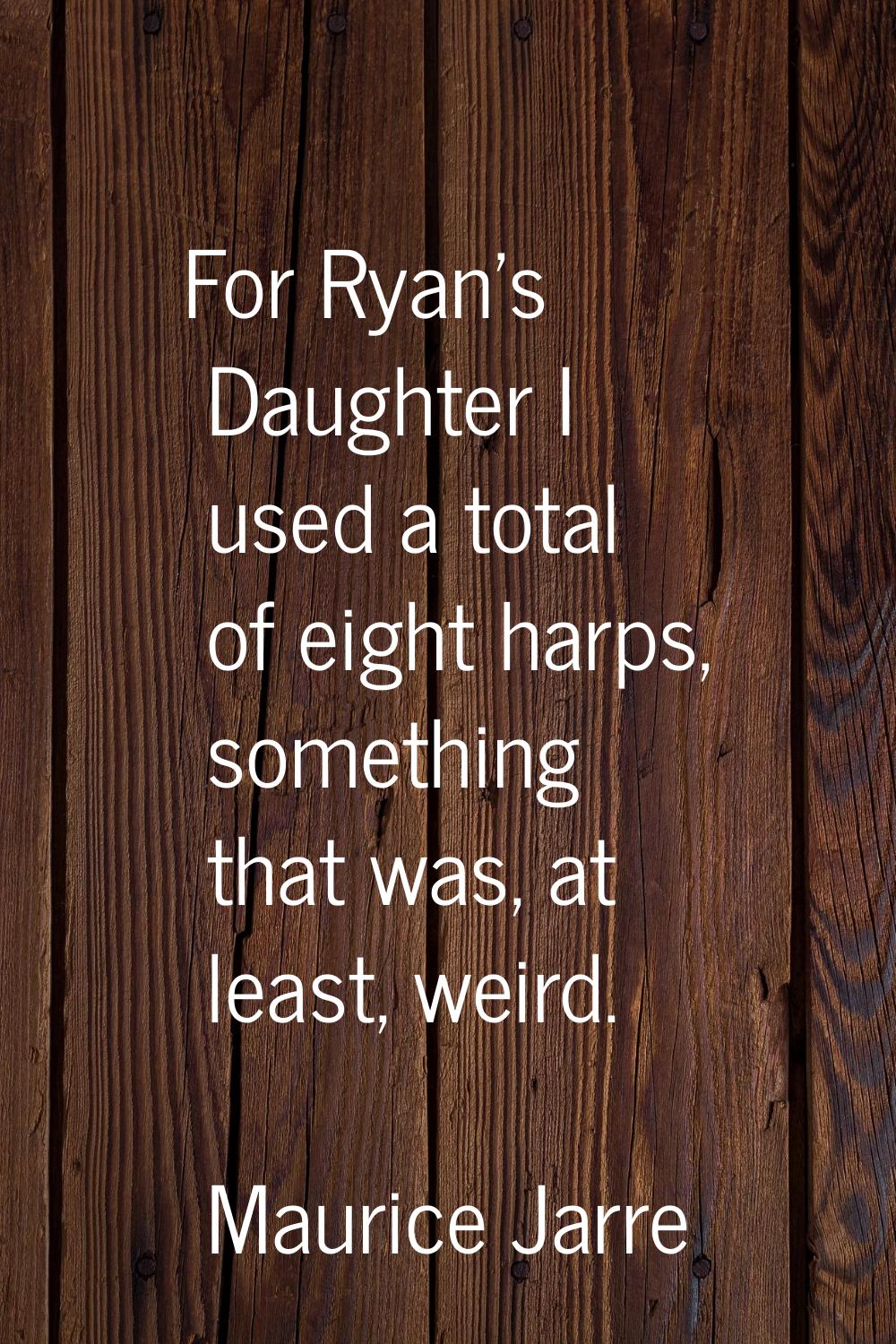 For Ryan's Daughter I used a total of eight harps, something that was, at least, weird.
