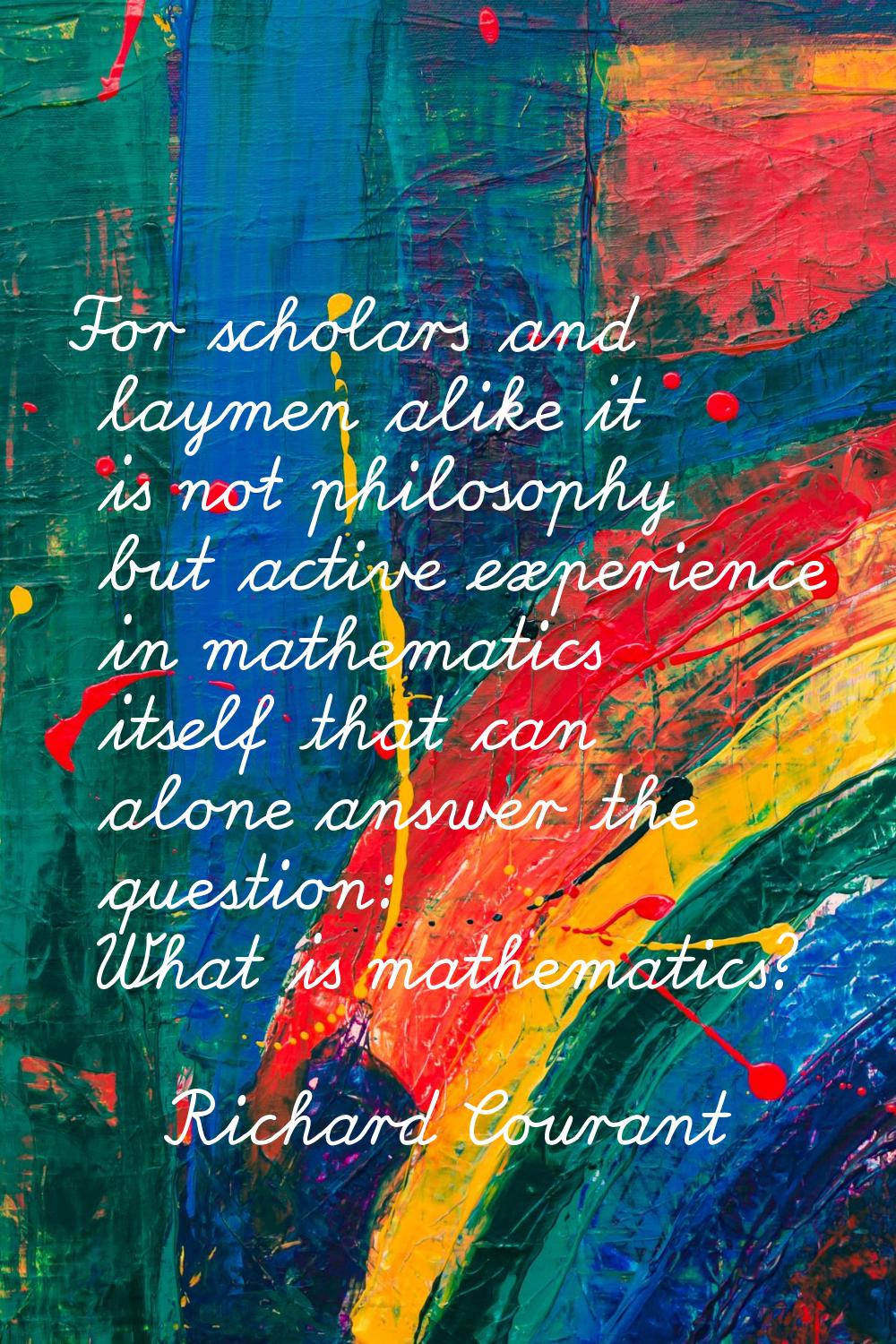 For scholars and laymen alike it is not philosophy but active experience in mathematics itself that