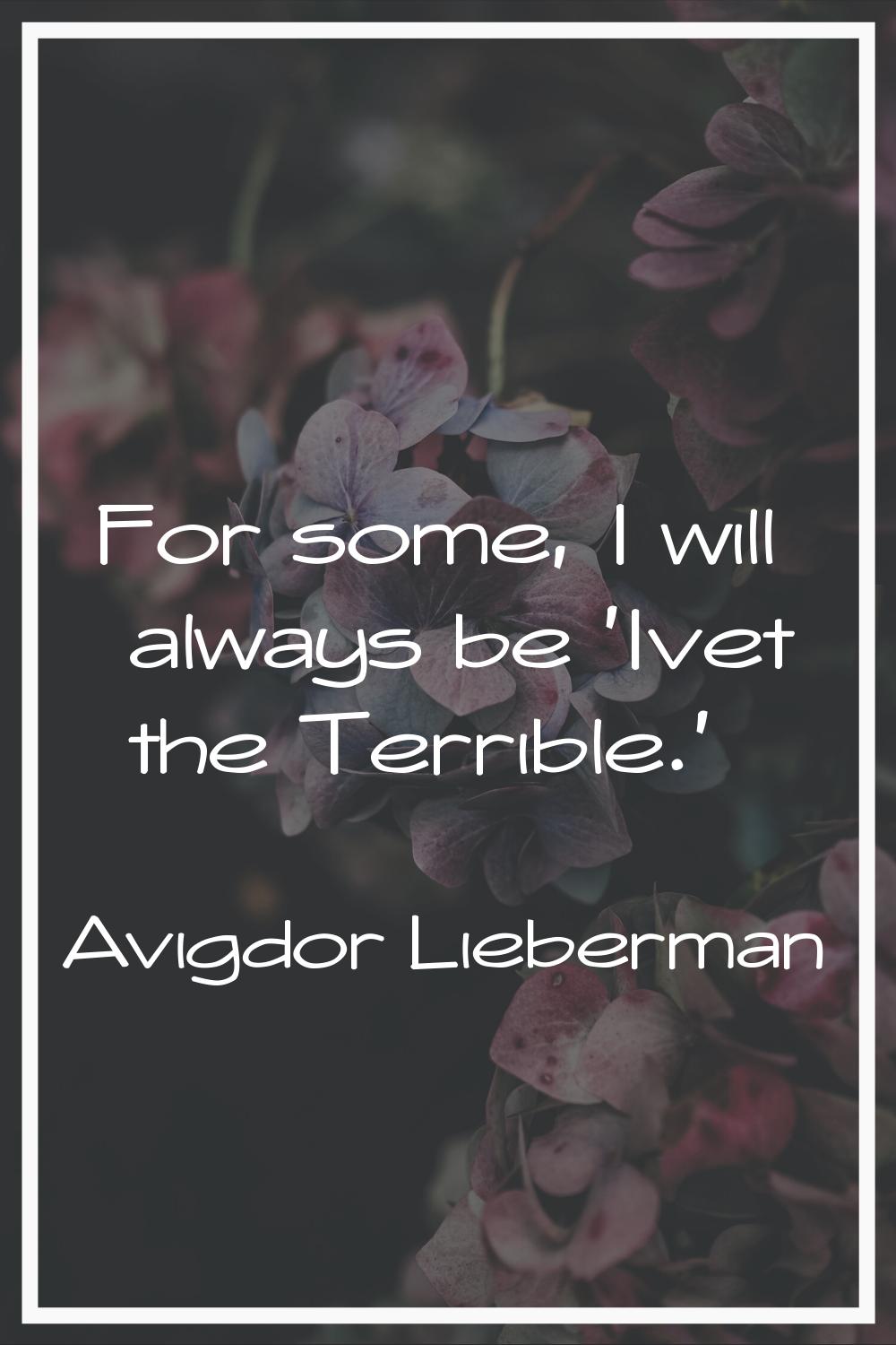 For some, I will always be 'Ivet the Terrible.'